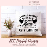 Chicken Mama SVG I Would Totally Be a Chicken Mama If I didn't Live in City Limits Farmhouse Sign, Crazy Chicken Lady Gift for Girlfriends