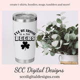 I'll Be Irish in a Few Beers SVG, DIY Gift for Her, for Him, Beer Mug svg at St Patrick's Day, St Paddy's Day, diy St Patty's Day Shirt