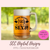 Who Needs Luck When You're This Sexy SVG, St Patrick's Day Beer Mug for Dad, Funny T-Shirt for Women, St Paddy's Day Humourous Shirt for Men