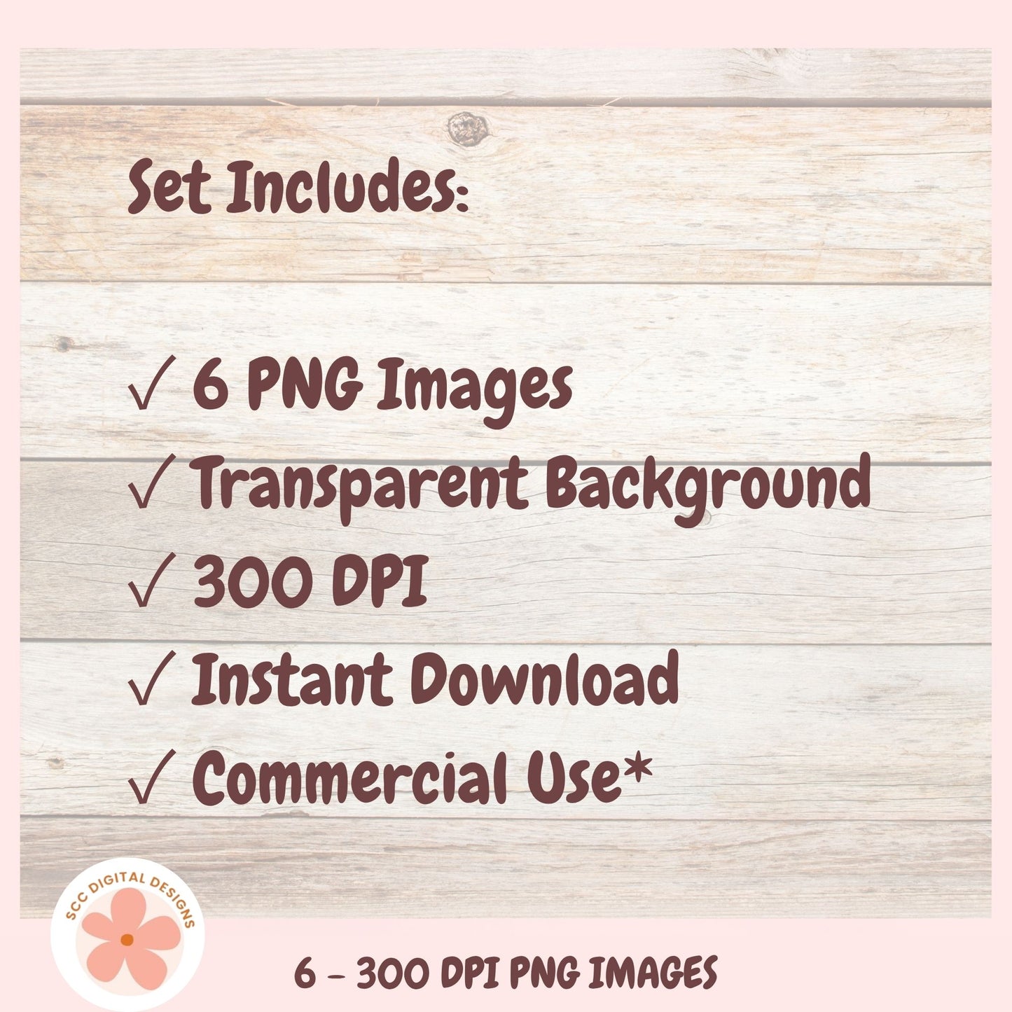 Digital listing graphic for a set of 6 PNG images, showing text on a light wood plank background with a pink border. The text lists included features: 6 PNG images, transparent background, 300 DPI, instant download, and commercial use.