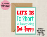 Life is too Short to be Anything But Happy Printable Card - Instant Download Printable Greeting Card - Inspirational Greeting Card