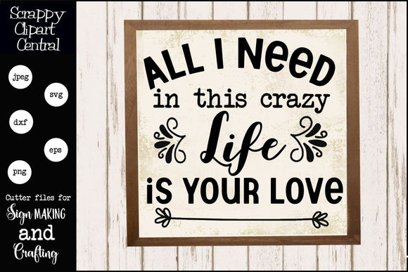 All I Need SVG File, In This Crazy Life, Is Your Love, DIY Wedding, Anniversary, Bridal Shower Gift, Farmhouse Sign Decor, Commercial Use, Instant Dowlnoad