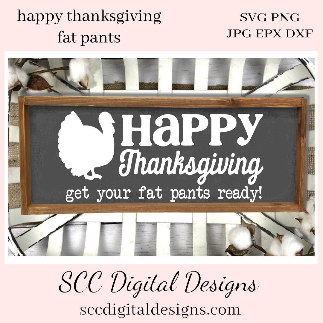 Happy Thanksgiving SVG, Get Your Fat Pants Ready! Turkey Humorous Sign, Farmhouse Home Decor, Fall Wall Art, Instant Download, Commercial Use  Our SVGs are great to create home decor, coffee mugs, tumblers, t-shirts, hoodies, kitchen towels, hot pads, and so much more!   