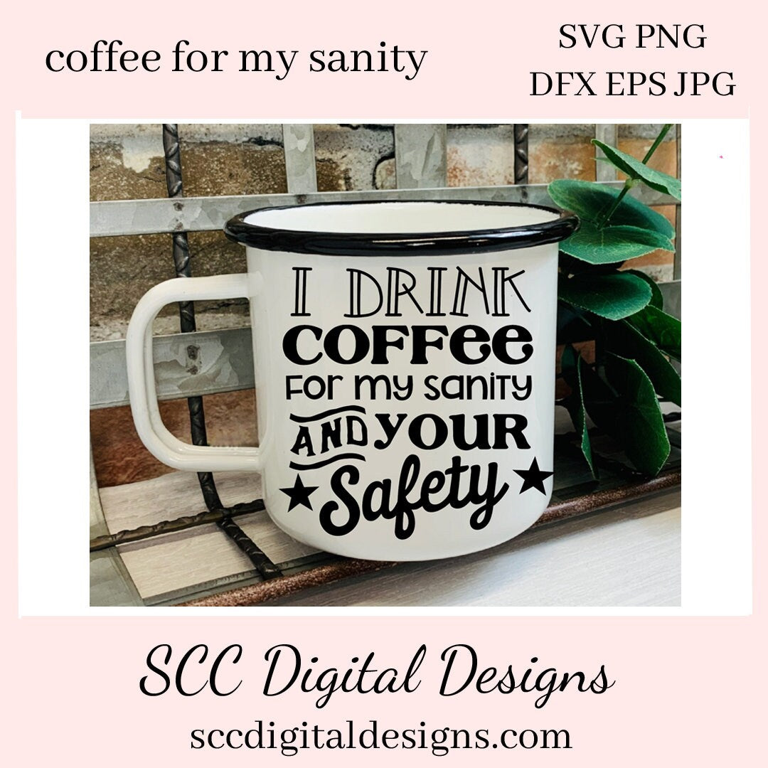 I Drink Coffee SVG, For My Sanity & Your Safety, Humorous Mug PNG, DIY Gift for Her, Farmhouse Decor, Instant Download, Commercial Use PNG, Sign Template, Cricut Design, Silhouette File, Coffee Lovers Gift, Caffeine Queen Mug, Funny Tumbler Designs, DIY Gift for Day