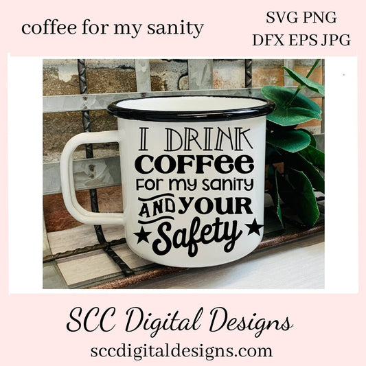 I Drink Coffee SVG, For My Sanity & Your Safety, Humorous Mug PNG, DIY Gift for Her, Farmhouse Decor, Instant Download, Commercial Use PNG, Sign Template, Cricut Design, Silhouette File, Coffee Lovers Gift, Caffeine Queen Mug, Funny Tumbler Designs, DIY Gift for Day