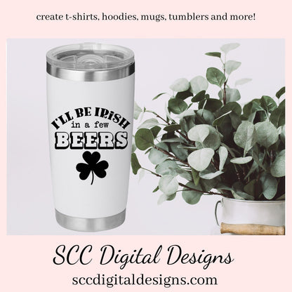 I'll Be Irish in a Few Beers SVG, DIY Gift for Her, for Him, Beer Mug svg at St Patrick's Day, St Paddy's Day, diy St Patty's Day Shirt
